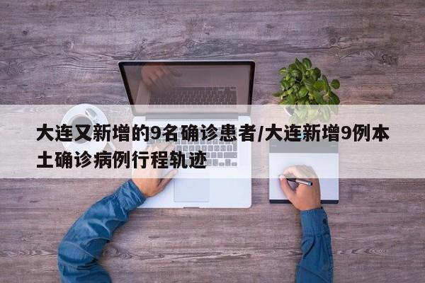 大连又新增的9名确诊患者/大连新增9例本土确诊病例行程轨迹