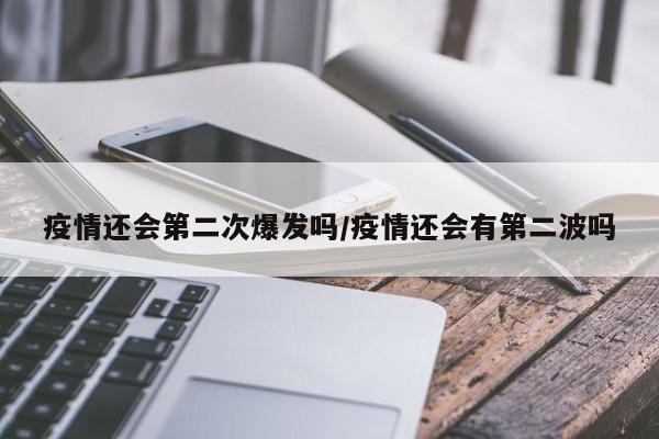 疫情还会第二次爆发吗/疫情还会有第二波吗