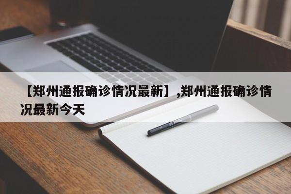 【郑州通报确诊情况最新】,郑州通报确诊情况最新今天
