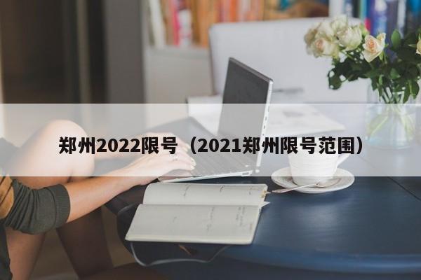 郑州2022限号（2021郑州限号范围）