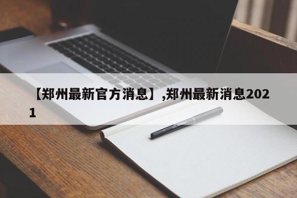 【郑州最新官方消息】,郑州最新消息2021