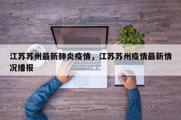 江苏苏州最新肺炎疫情，江苏苏州疫情最新情况播报
