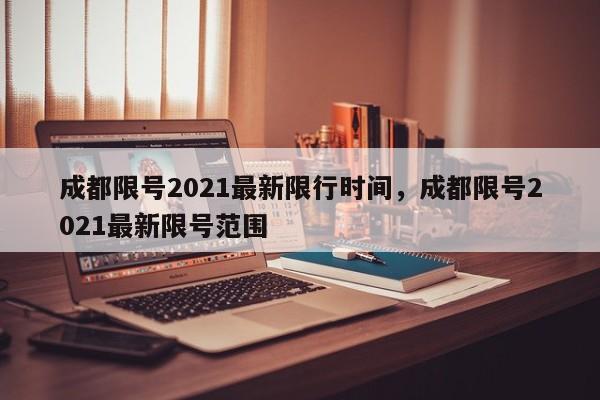 成都限号2021最新限行时间，成都限号2021最新限号范围