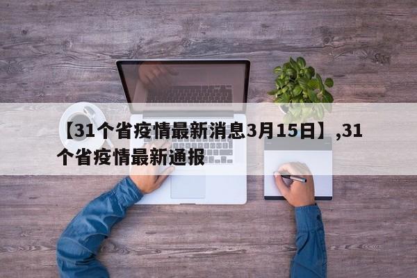 【31个省疫情最新消息3月15日】,31个省疫情最新通报