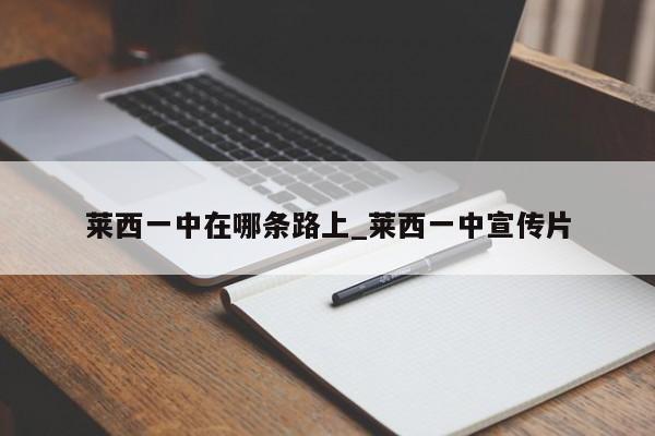 莱西一中在哪条路上_莱西一中宣传片