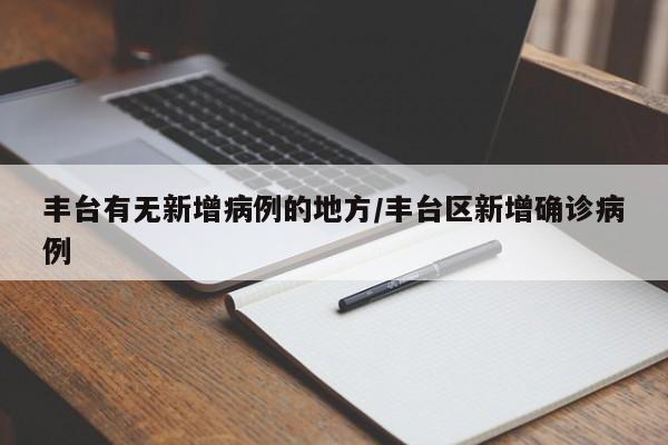 丰台有无新增病例的地方/丰台区新增确诊病例