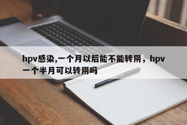 hpv感染,一个月以后能不能转阴，hpv一个半月可以转阴吗