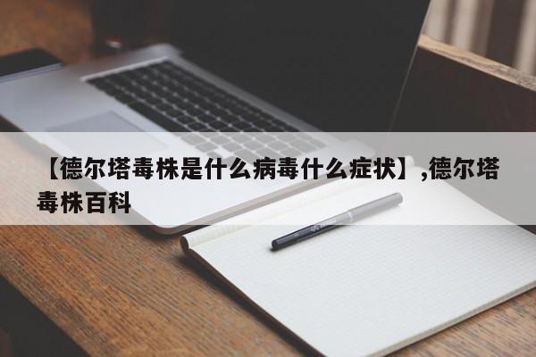 【德尔塔毒株是什么病毒什么症状】,德尔塔毒株百科
