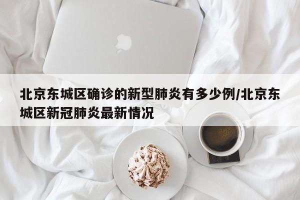 北京东城区确诊的新型肺炎有多少例/北京东城区新冠肺炎最新情况