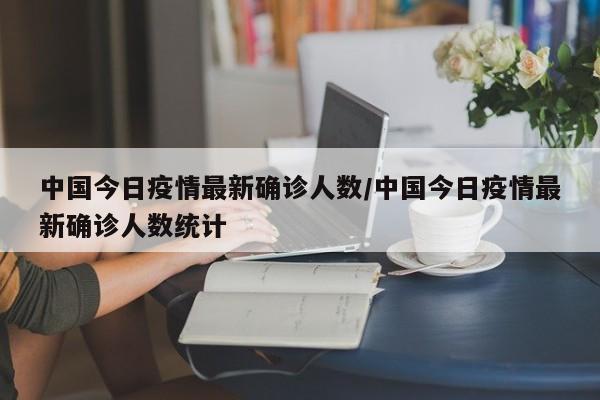 中国今日疫情最新确诊人数/中国今日疫情最新确诊人数统计