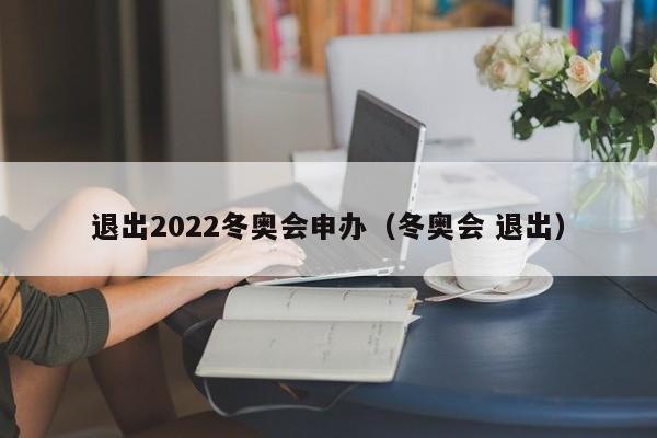 退出2022冬奥会申办（冬奥会 退出）