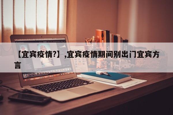 【宜宾疫情?】,宜宾疫情期间别出门宜宾方言