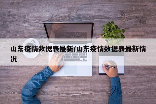 山东疫情数据表最新/山东疫情数据表最新情况