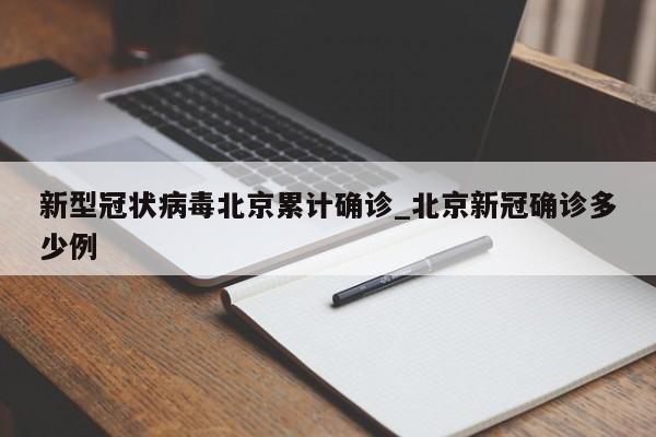新型冠状病毒北京累计确诊_北京新冠确诊多少例